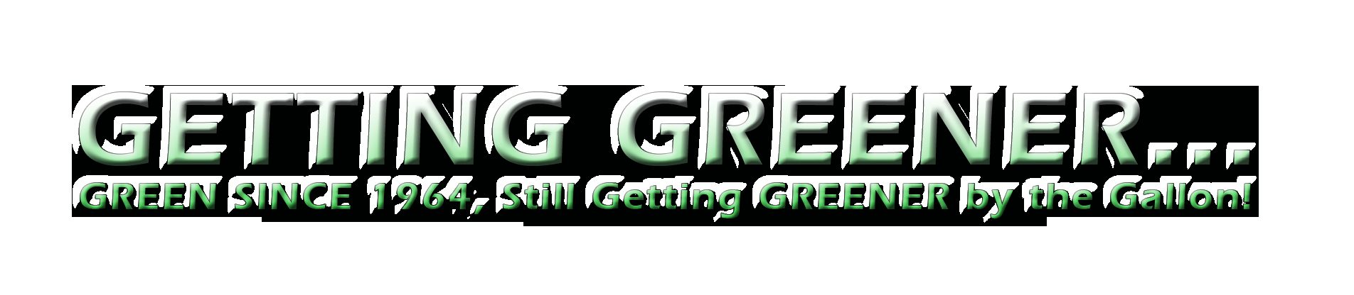 Green Since 1964 and Still Getting Greener By The Gallon! 